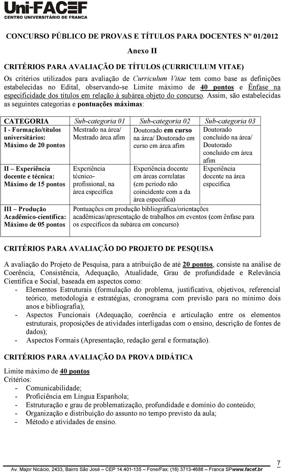 Assim, são estabelecidas as seguintes categorias e pontuações máximas: CATEGORIA Sub-categoria 01 Sub-categoria 02 Sub-categoria 03 I - Formação/títulos Mestrado na área/ Doutorado em curso Doutorado