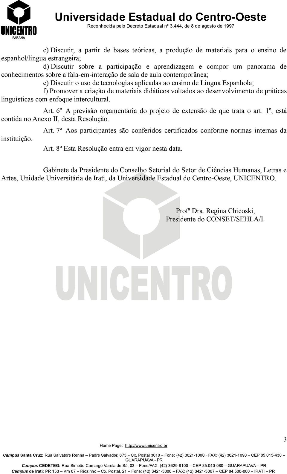 desenvolvimento de práticas linguísticas com enfoque intercultural. Art. 6º A previsão orçamentária do projeto de extensão de que trata o art. 1º, está contida no Anexo II, desta Resolução.