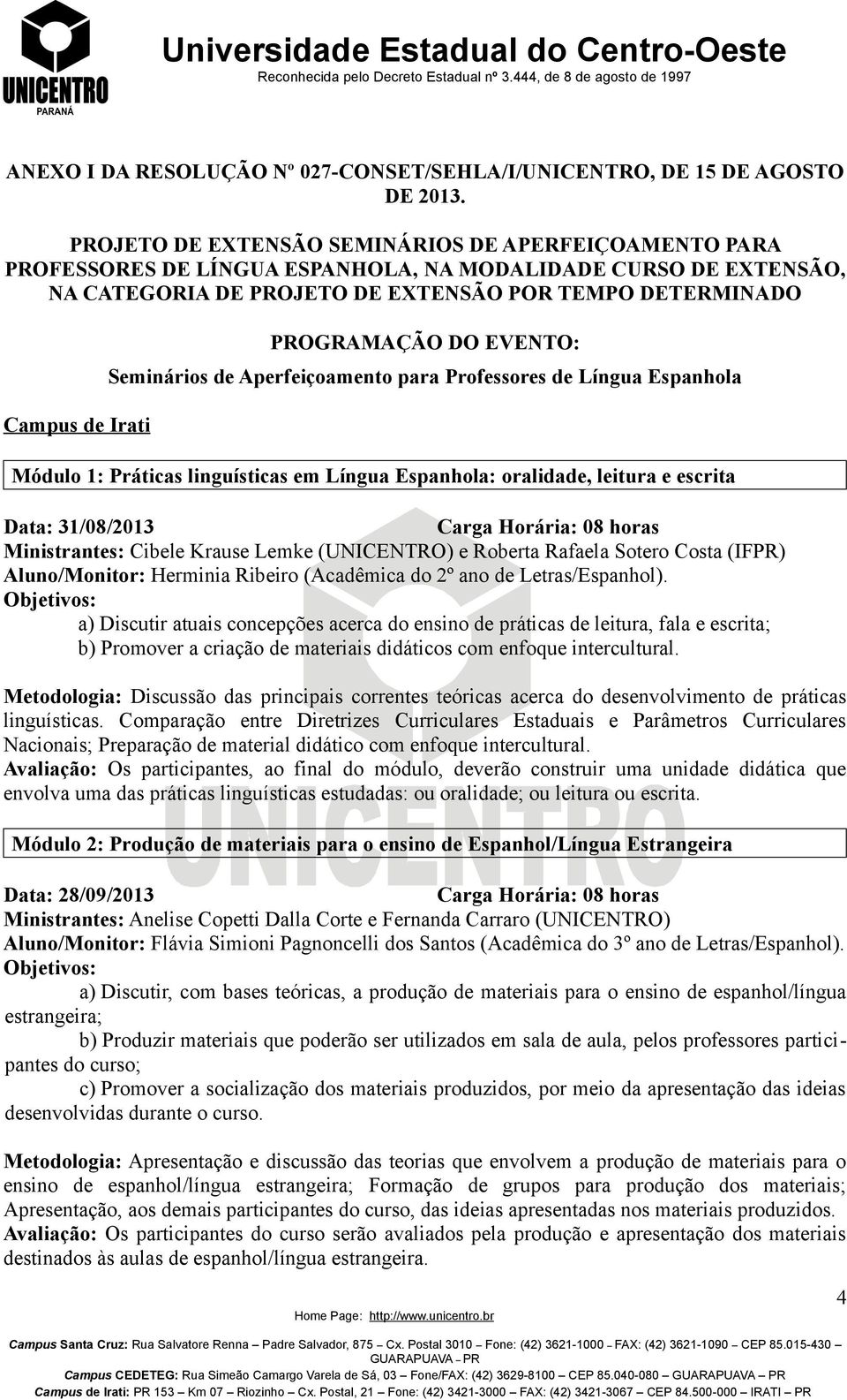 PROGRAMAÇÃO DO EVENTO: Seminários de Aperfeiçoamento para Professores de Língua Espanhola Módulo 1: Práticas linguísticas em Língua Espanhola: oralidade, leitura e escrita Data: 31/08/2013