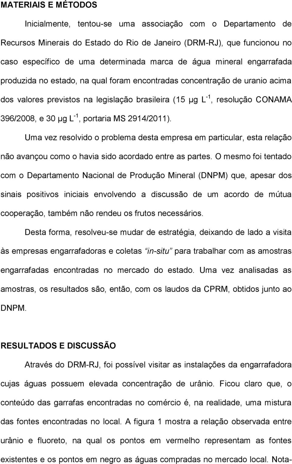 -1, portaria MS 2914/2011). Uma vez resolvido o problema desta empresa em particular, esta relação não avançou como o havia sido acordado entre as partes.