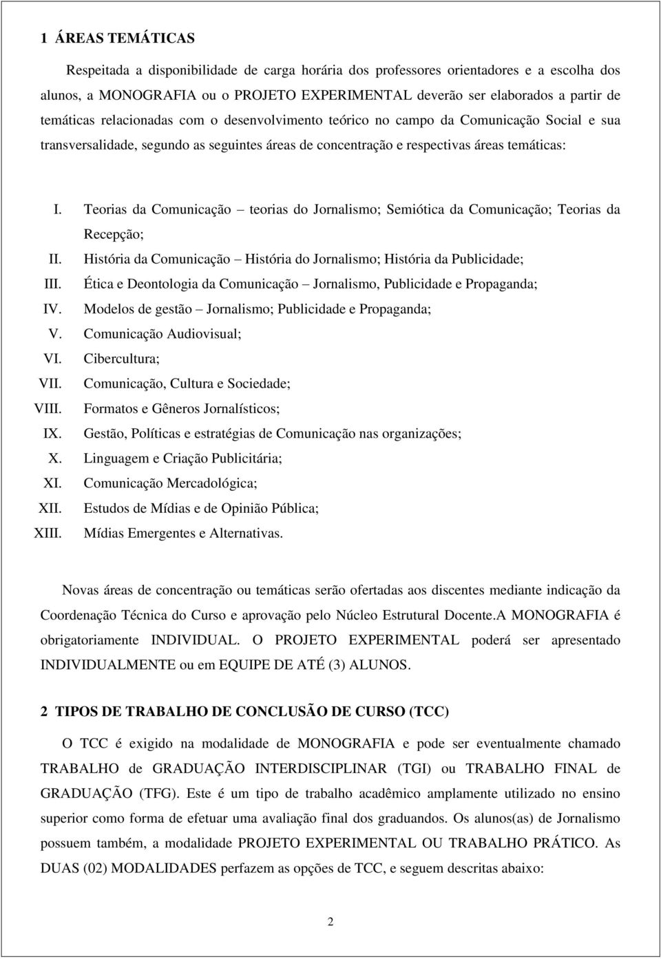 Teorias da Comunicação teorias do Jornalismo; Semiótica da Comunicação; Teorias da Recepção; II. História da Comunicação História do Jornalismo; História da Publicidade; III.