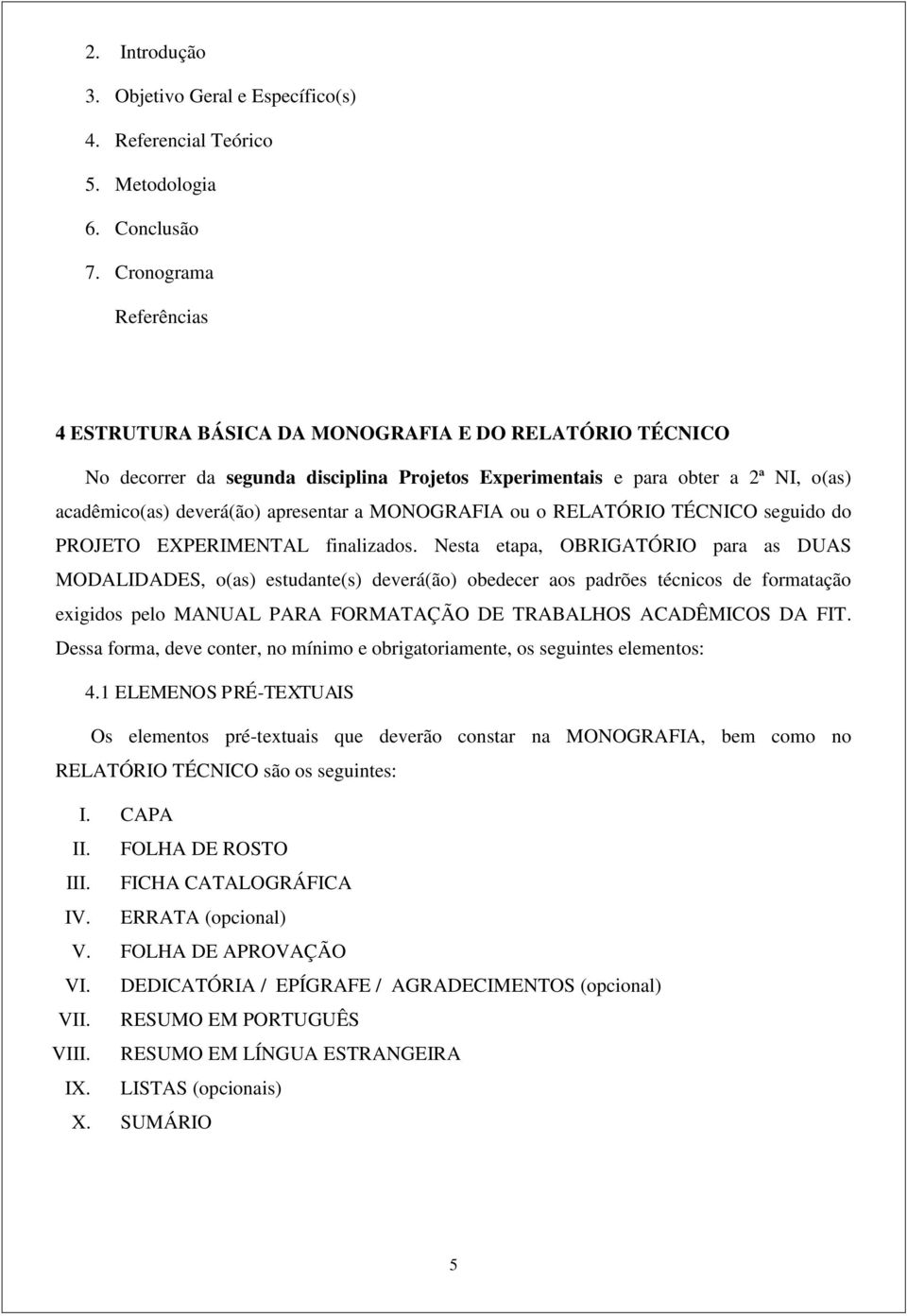 a MONOGRAFIA ou o RELATÓRIO TÉCNICO seguido do PROJETO EXPERIMENTAL finalizados.