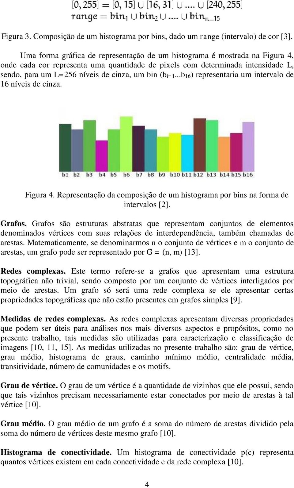 bin (bi=1...b16) representaria um intervalo de 16 níveis de cinza. Figura 4. Representação da composição de um histograma por bins na forma de intervalos [2]. Grafos.