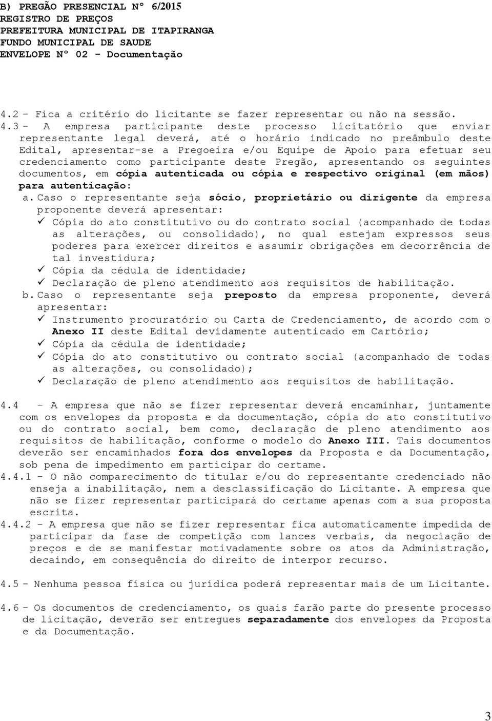 3 - A empresa participante deste processo licitatório que enviar representante legal deverá, até o horário indicado no preâmbulo deste Edital, apresentar-se a Pregoeira e/ou Equipe de Apoio para