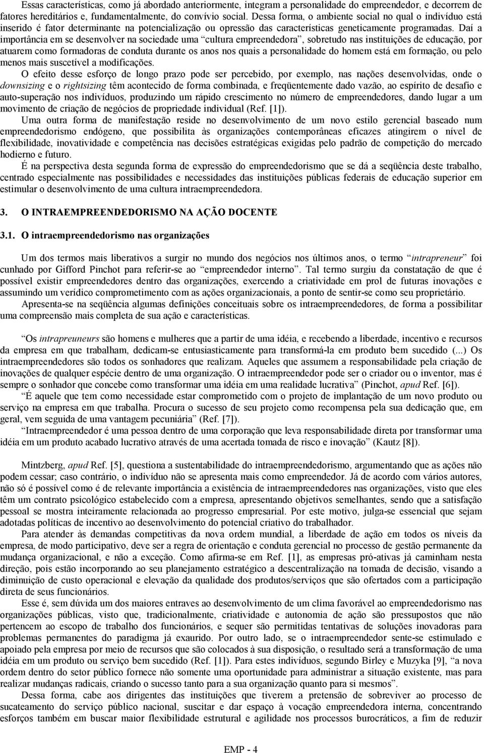 Daí a importância em se desenvolver na sociedade uma cultura empreendedora, sobretudo nas instituições de educação, por atuarem como formadoras de conduta durante os anos nos quais a personalidade do