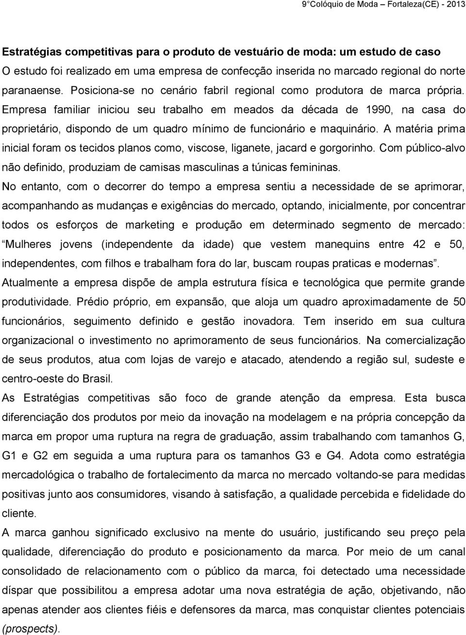 Empresa familiar iniciou seu trabalho em meados da década de 1990, na casa do proprietário, dispondo de um quadro mínimo de funcionário e maquinário.