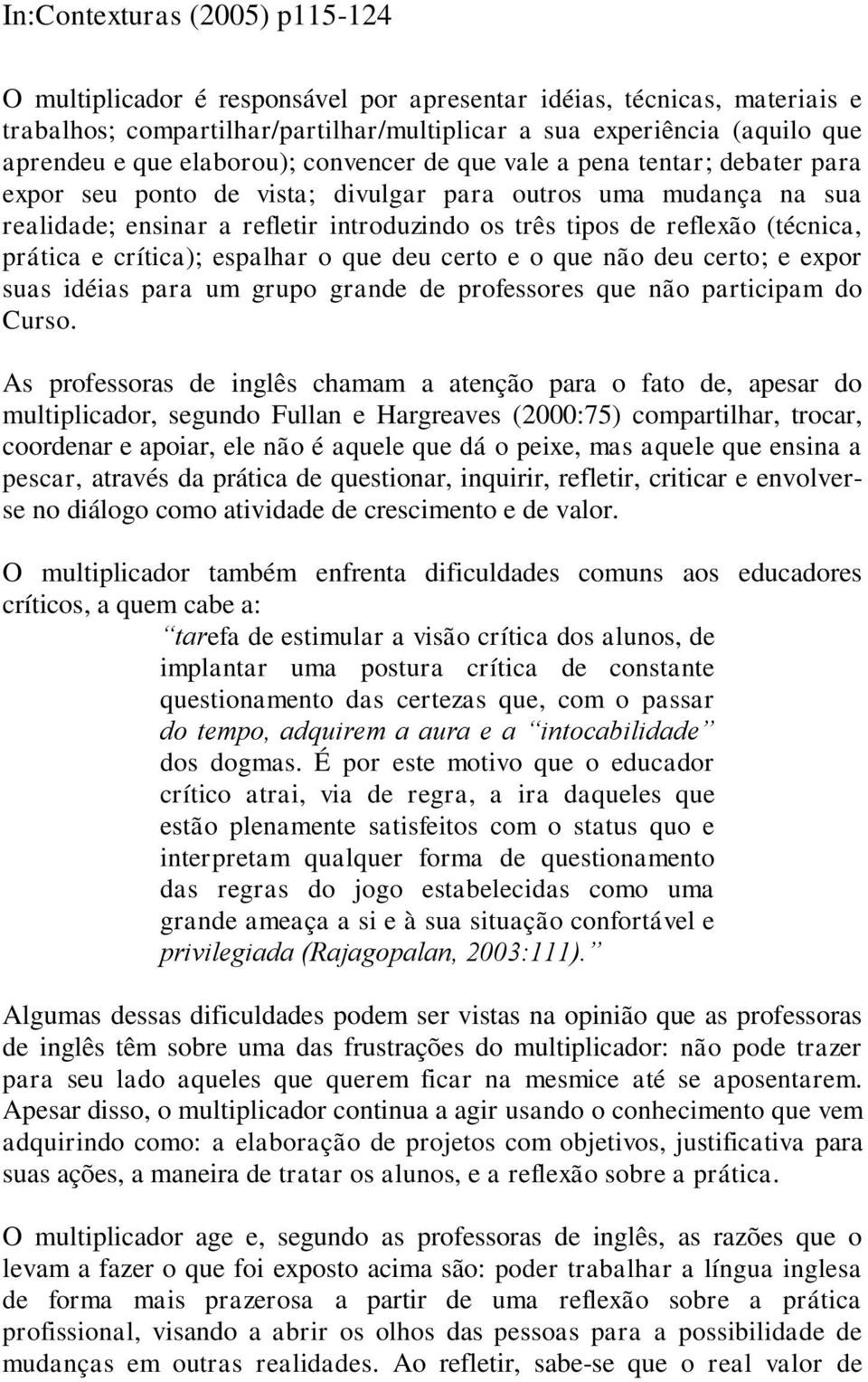 espalhar o que deu certo e o que não deu certo; e expor suas idéias para um grupo grande de professores que não participam do Curso.