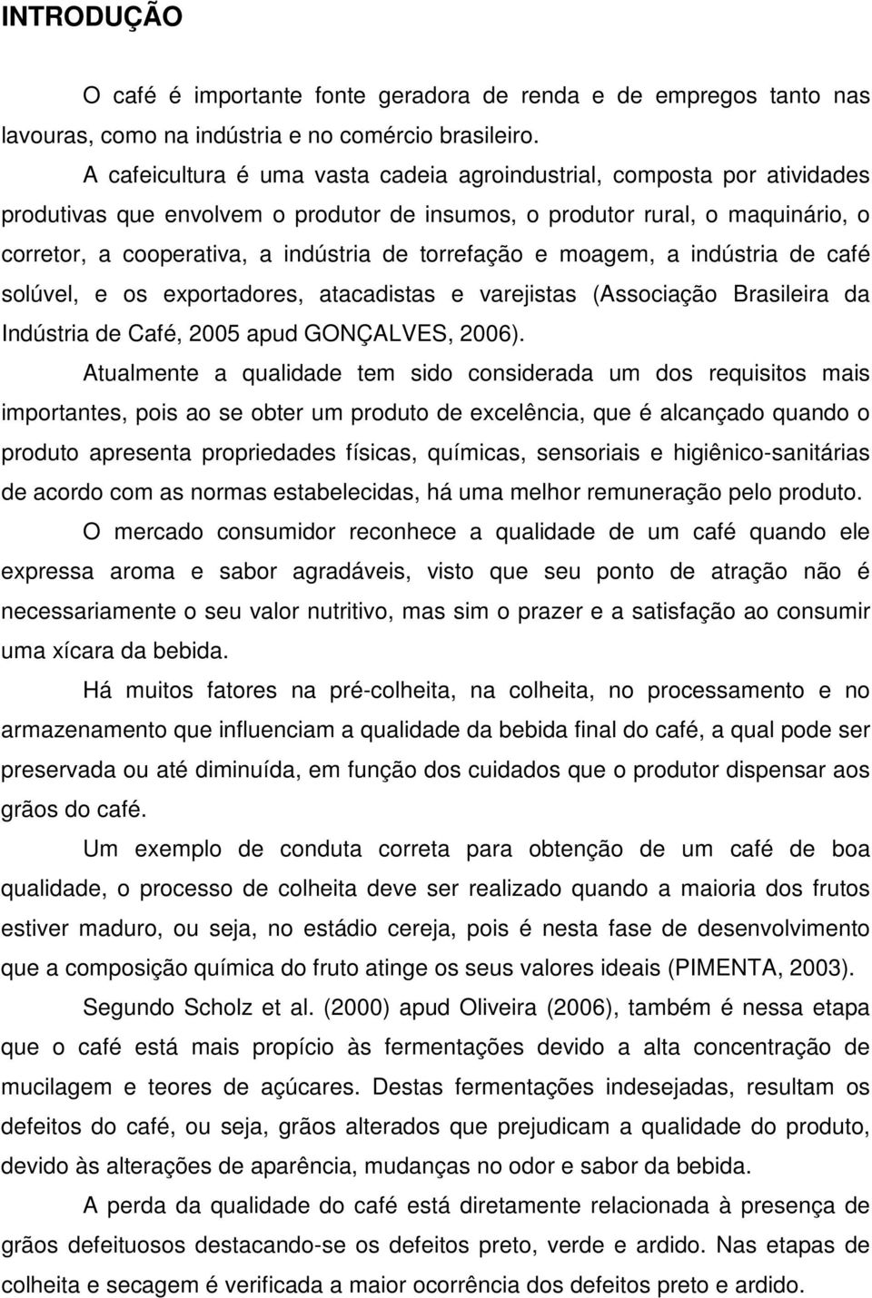 torrefação e moagem, a indústria de café solúvel, e os exportadores, atacadistas e varejistas (Associação Brasileira da Indústria de Café, 2005 apud GONÇALVES, 2006).