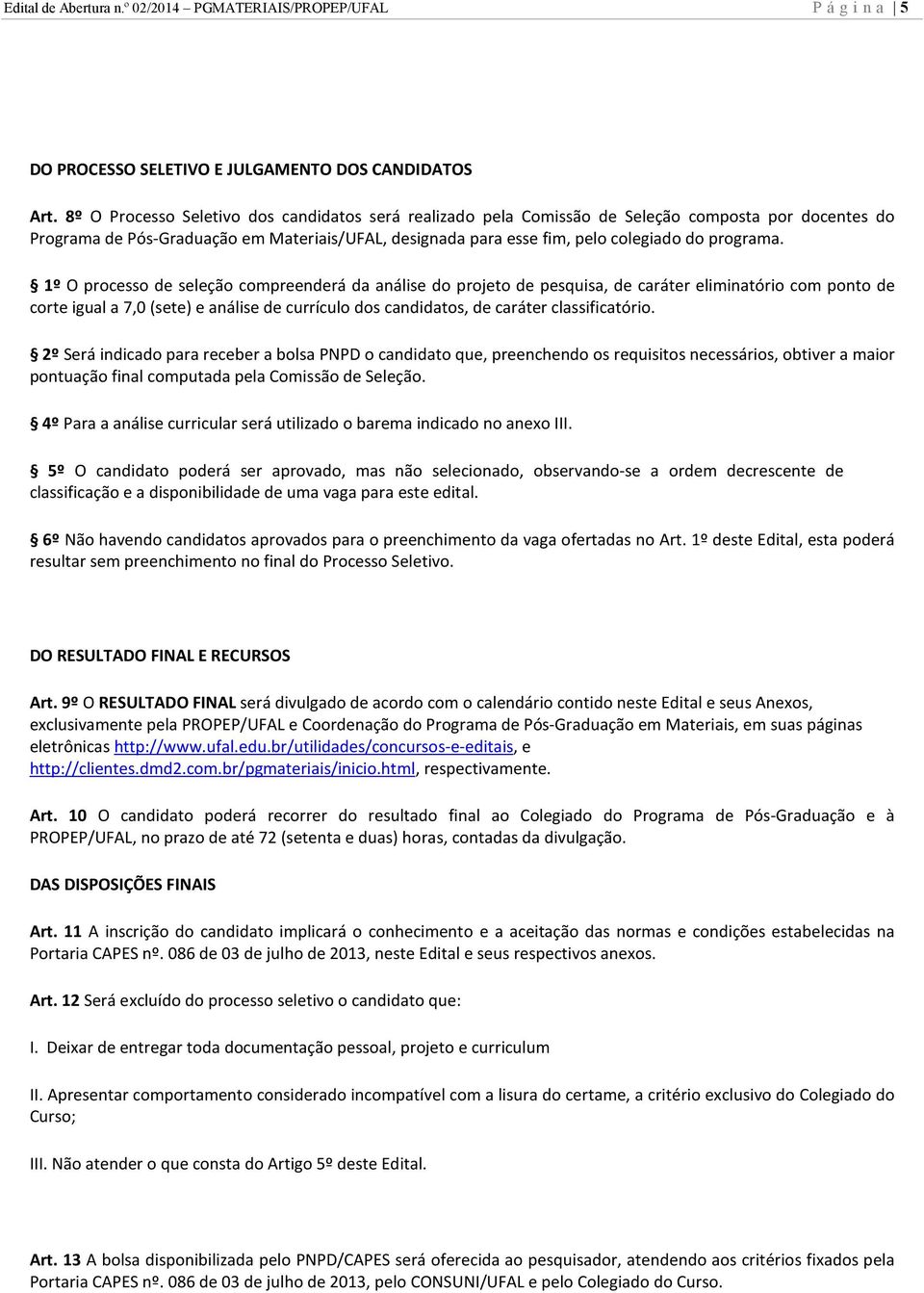 1º O processo de seleção compreenderá da análise do projeto de pesquisa, de caráter eliminatório com ponto de corte igual a 7,0 (sete) e análise de currículo dos candidatos, de caráter