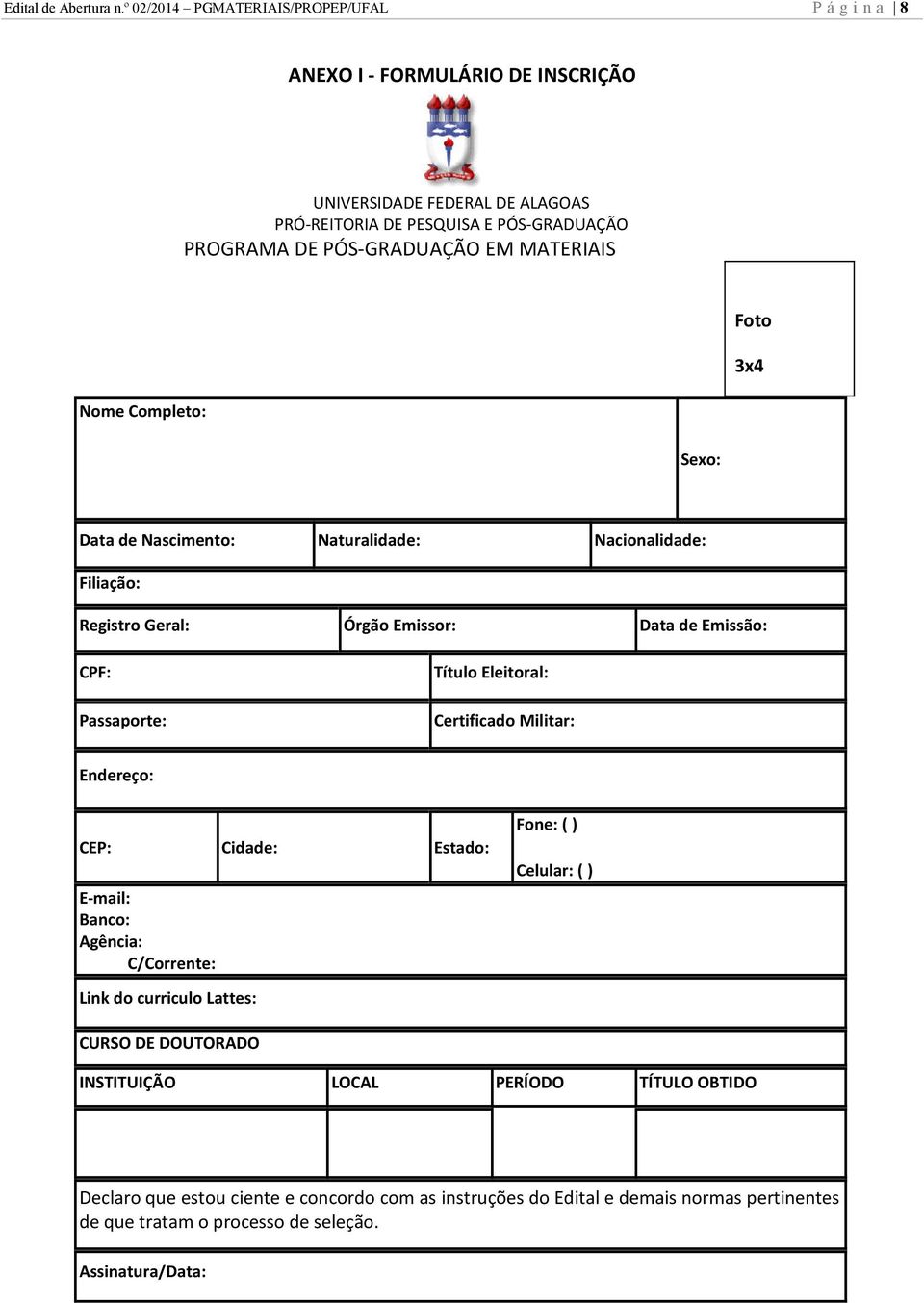 EM MATERIAIS Foto 3x4 Nome Completo: Sexo: Data de Nascimento: Naturalidade: Nacionalidade: Filiação: Registro Geral: Órgão Emissor: Data de Emissão: CPF: Passaporte: Título