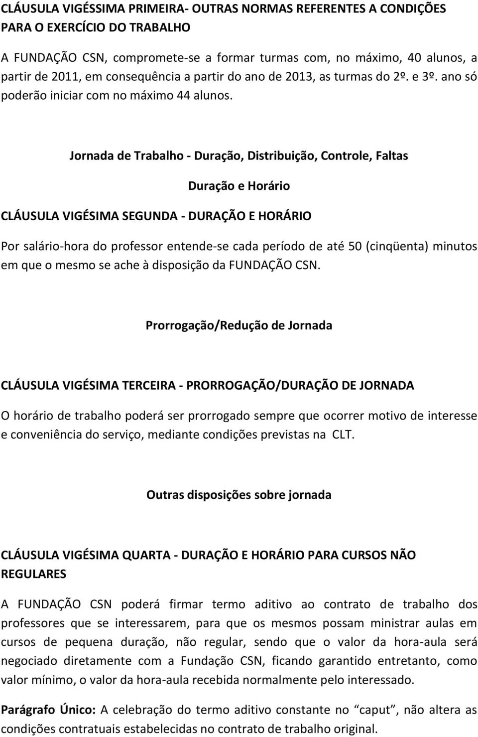 Jornada de Trabalho - Duração, Distribuição, Controle, Faltas Duração e Horário CLÁUSULA VIGÉSIMA SEGUNDA - DURAÇÃO E HORÁRIO Por salário-hora do professor entende-se cada período de até 50