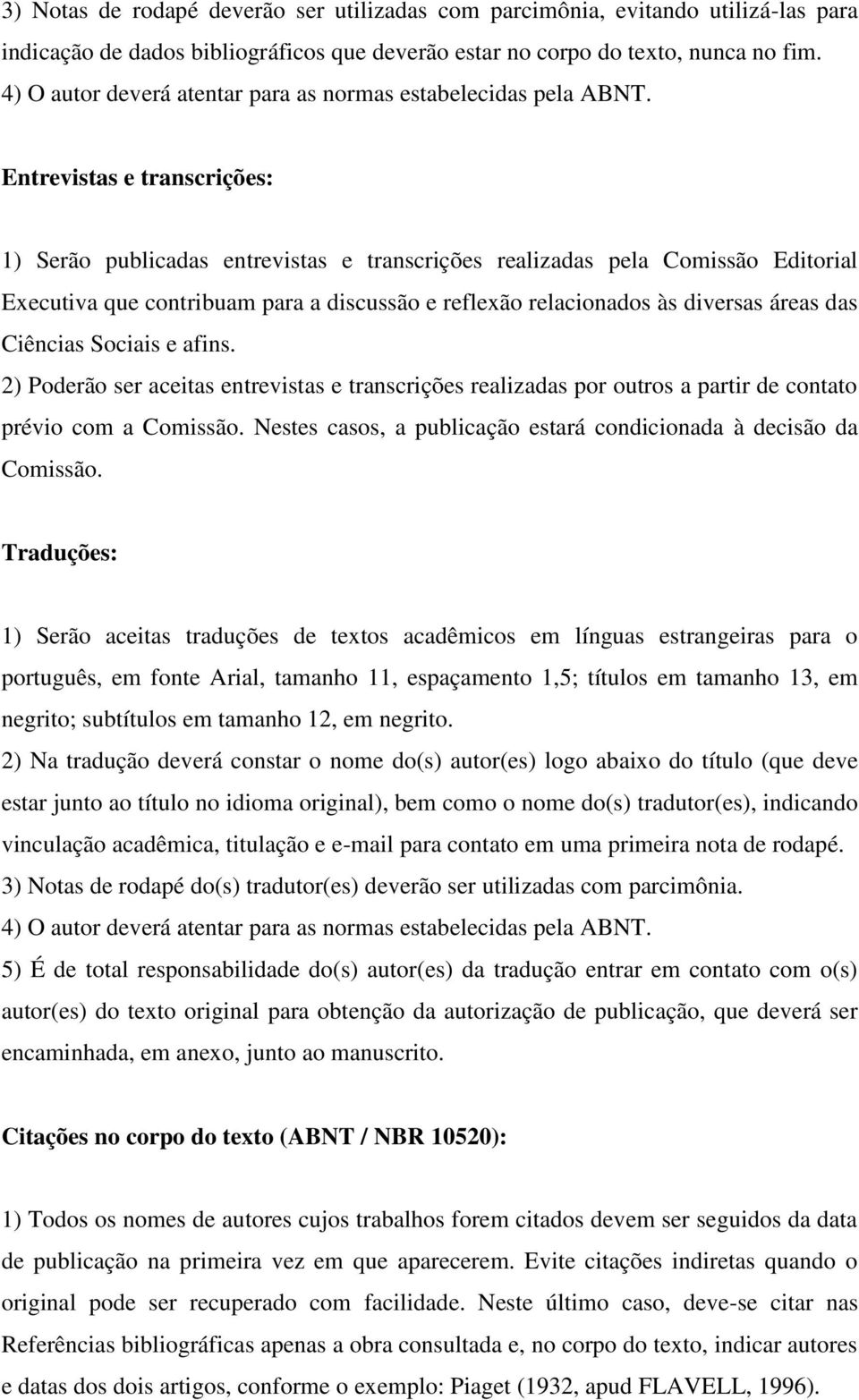 Entrevistas e transcrições: 1) Serão publicadas entrevistas e transcrições realizadas pela Comissão Editorial Executiva que contribuam para a discussão e reflexão relacionados às diversas áreas das