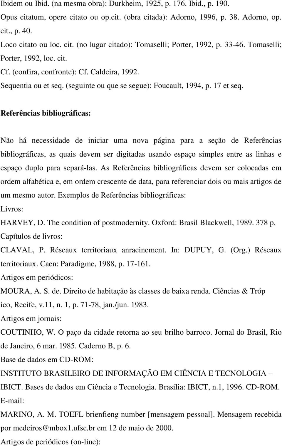 Referências bibliográficas: Não há necessidade de iniciar uma nova página para a seção de Referências bibliográficas, as quais devem ser digitadas usando espaço simples entre as linhas e espaço duplo