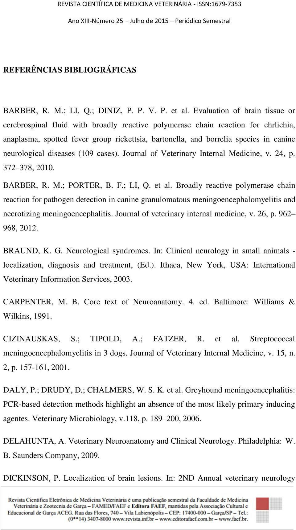 neurological diseases (109 cases). Journal of Veterinary Internal Medicine, v. 24, p. 372 378, 2010. BARBER, R. M.; PORTER, B. F.; LI, Q. et al.