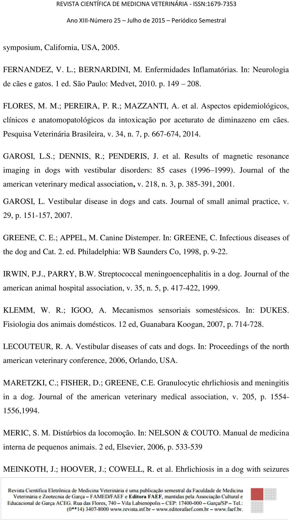 GAROSI, L.S.; DENNIS, R.; PENDERIS, J. et al. Results of magnetic resonance imaging in dogs with vestibular disorders: 85 cases (1996 1999). Journal of the american veterinary medical association, v.