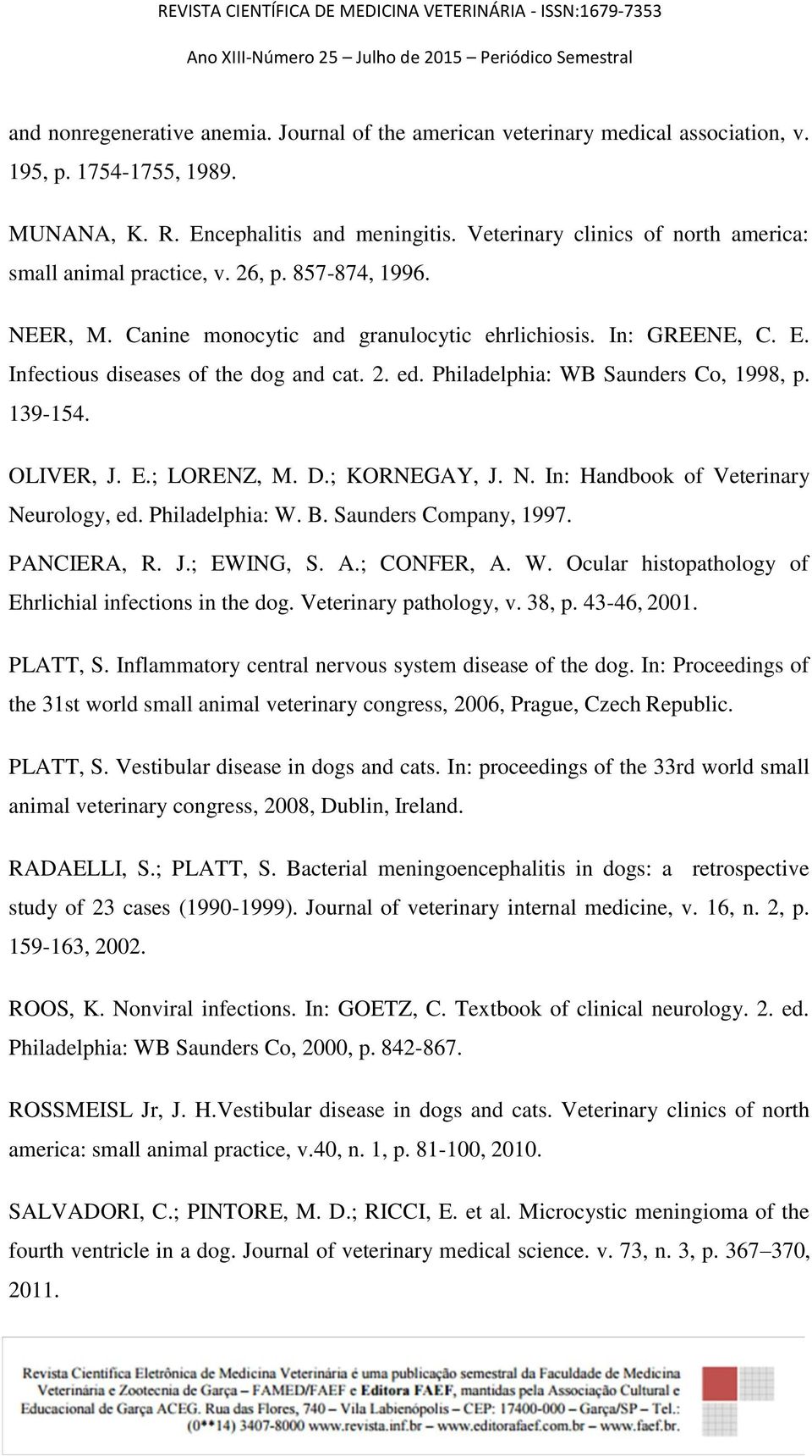 2. ed. Philadelphia: WB Saunders Co, 1998, p. 139-154. OLIVER, J. E.; LORENZ, M. D.; KORNEGAY, J. N. In: Handbook of Veterinary Neurology, ed. Philadelphia: W. B. Saunders Company, 1997. PANCIERA, R.