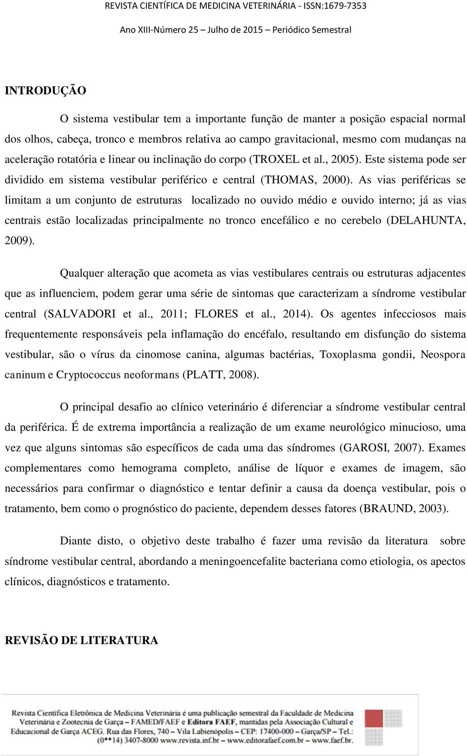 As vias periféricas se limitam a um conjunto de estruturas localizado no ouvido médio e ouvido interno; já as vias centrais estão localizadas principalmente no tronco encefálico e no cerebelo