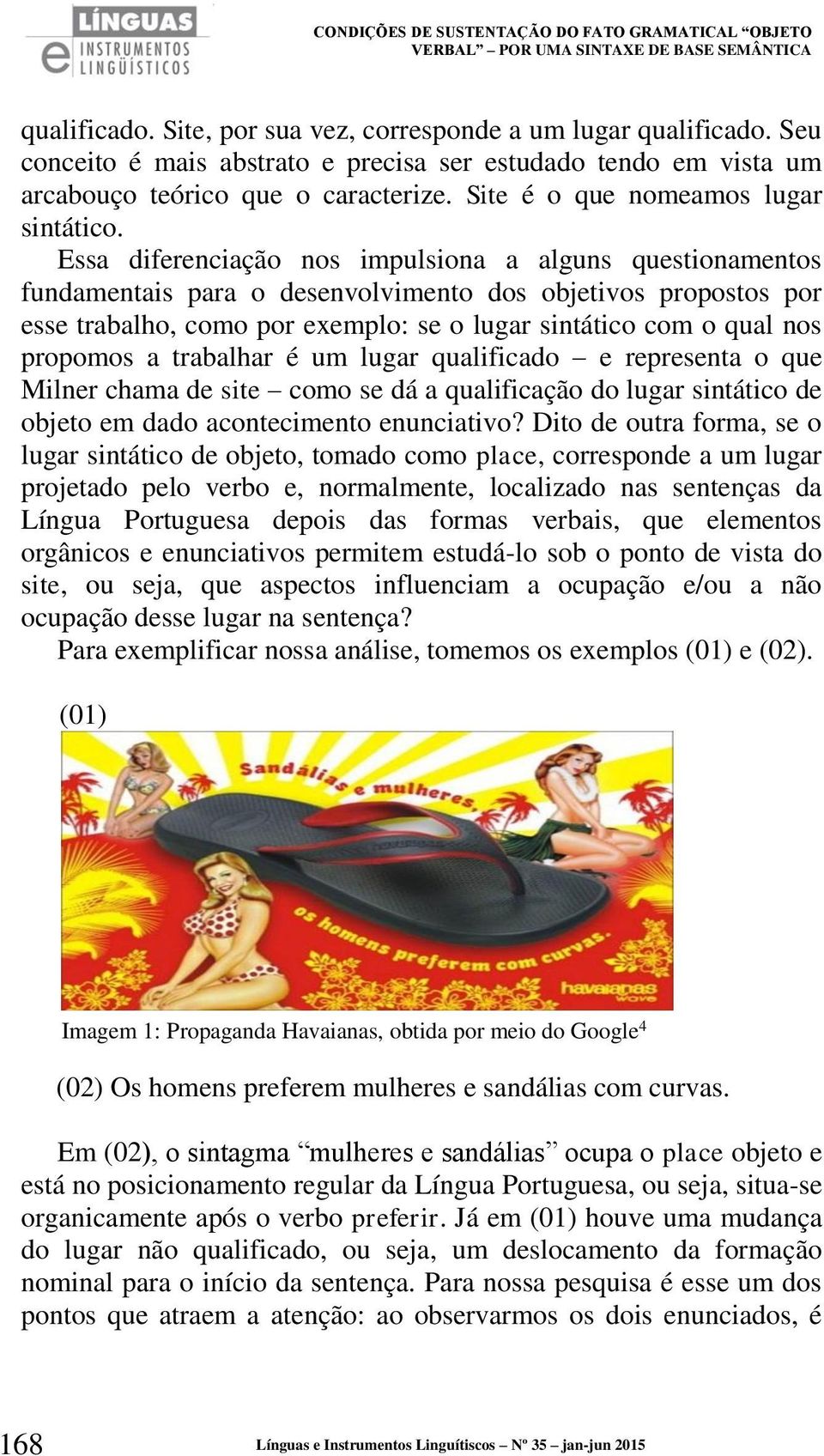 Essa diferenciação nos impulsiona a alguns questionamentos fundamentais para o desenvolvimento dos objetivos propostos por esse trabalho, como por exemplo: se o lugar sintático com o qual nos