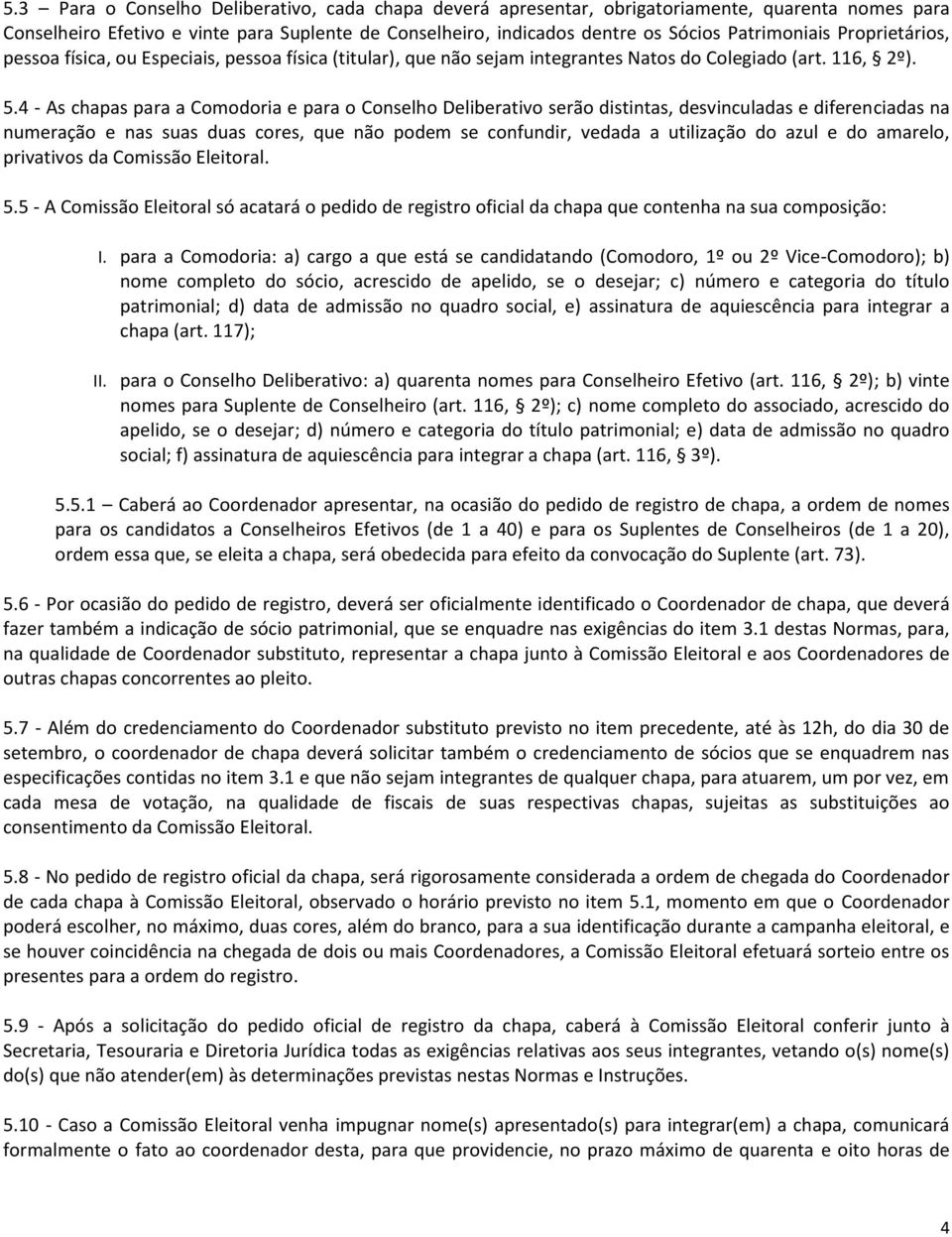 4 - As chapas para a Comodoria e para o Conselho Deliberativo serão distintas, desvinculadas e diferenciadas na numeração e nas suas duas cores, que não podem se confundir, vedada a utilização do