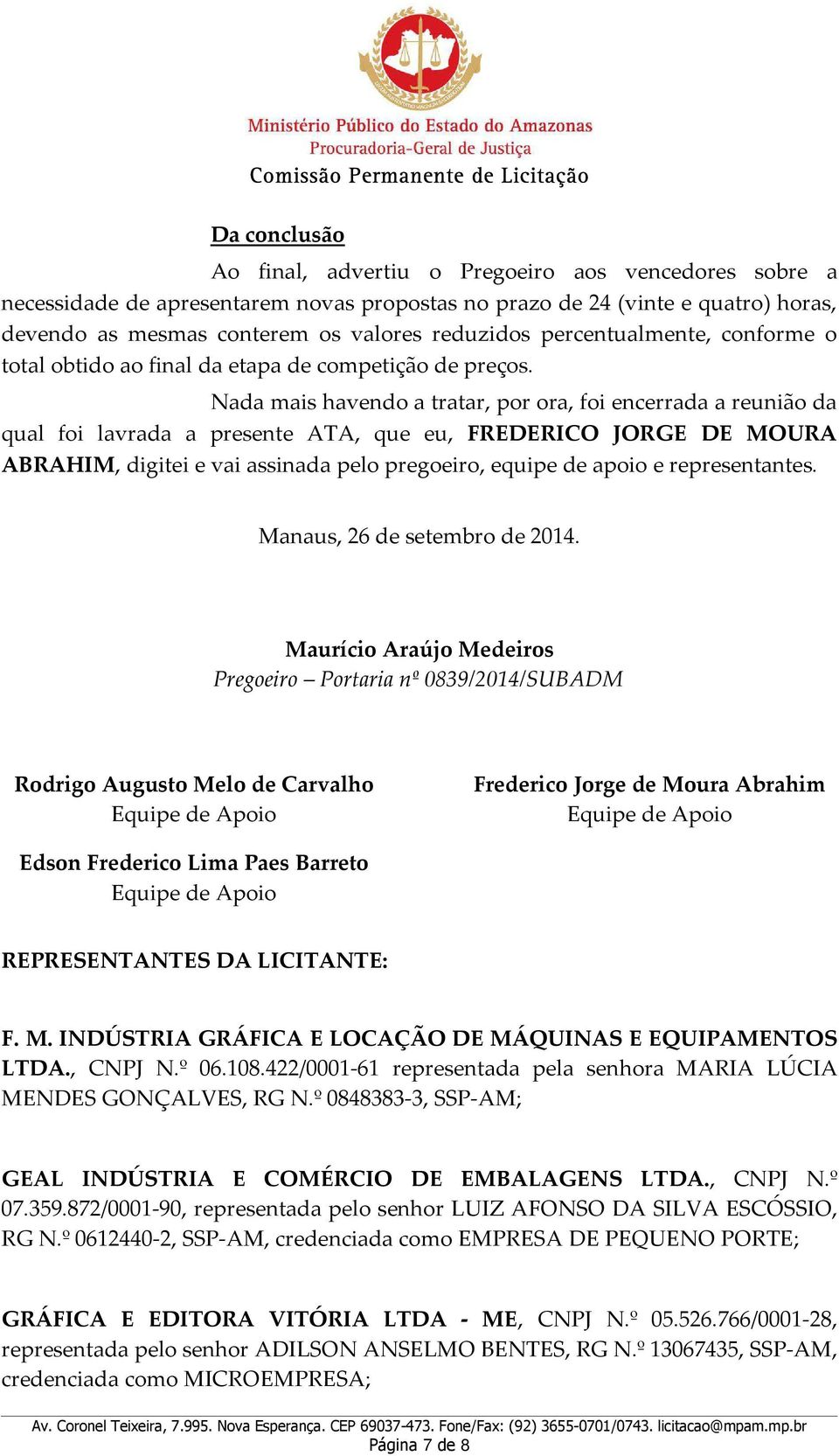 Nada mais havendo a tratar, por ora, foi encerrada a reunião da qual foi lavrada a presente ATA, que eu, FREDERICO JORGE DE MOURA ABRAHIM, digitei e vai assinada pelo pregoeiro, equipe de apoio e