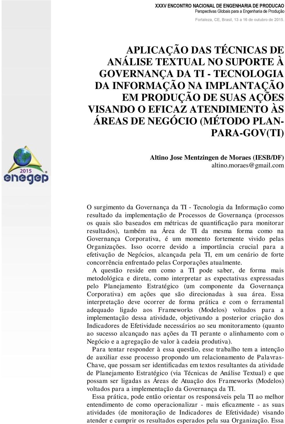 com O surgimento da Governança da TI - Tecnologia da Informação como resultado da implementação de Processos de Governança (processos os quais são baseados em métricas de quantificação para monitorar