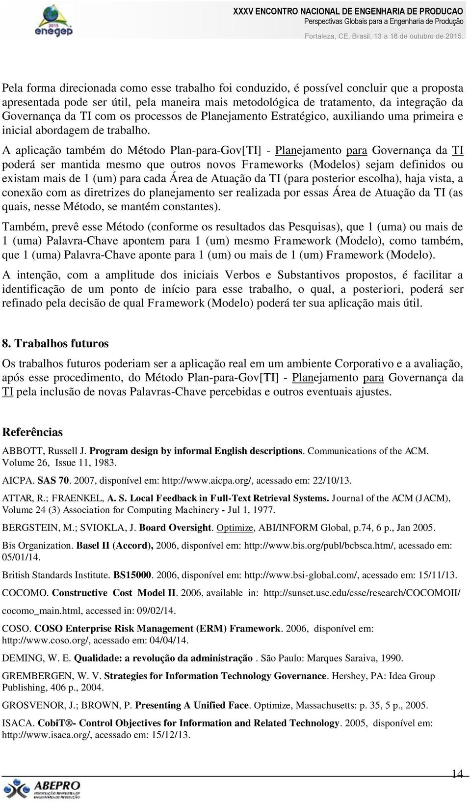 A aplicação também do Método Plan-para-Gov[TI] - Planejamento para Governança da TI poderá ser mantida mesmo que outros novos Frameworks (Modelos) sejam definidos ou existam mais de 1 (um) para cada