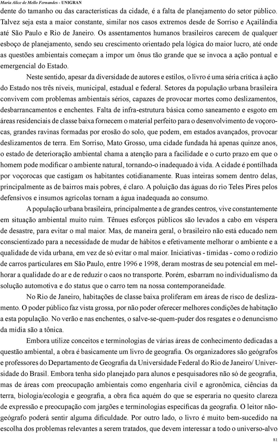 Os assentamentos humanos brasileiros carecem de qualquer esboço de planejamento, sendo seu crescimento orientado pela lógica do maior lucro, até onde as questões ambientais começam a impor um ônus