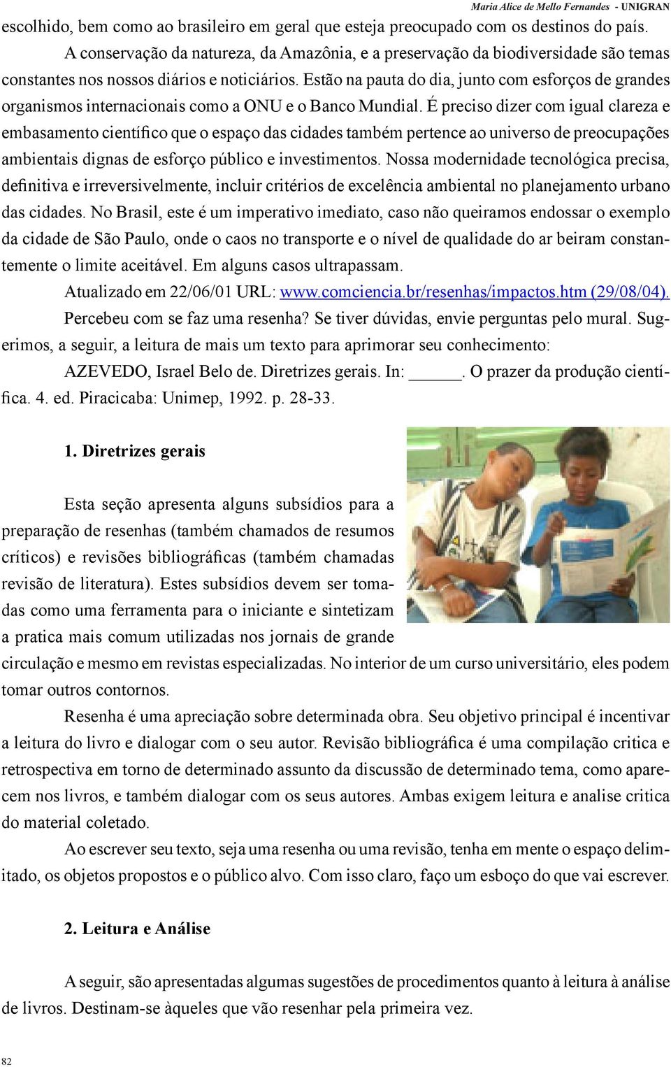 Estão na pauta do dia, junto com esforços de grandes organismos internacionais como a ONU e o Banco Mundial.