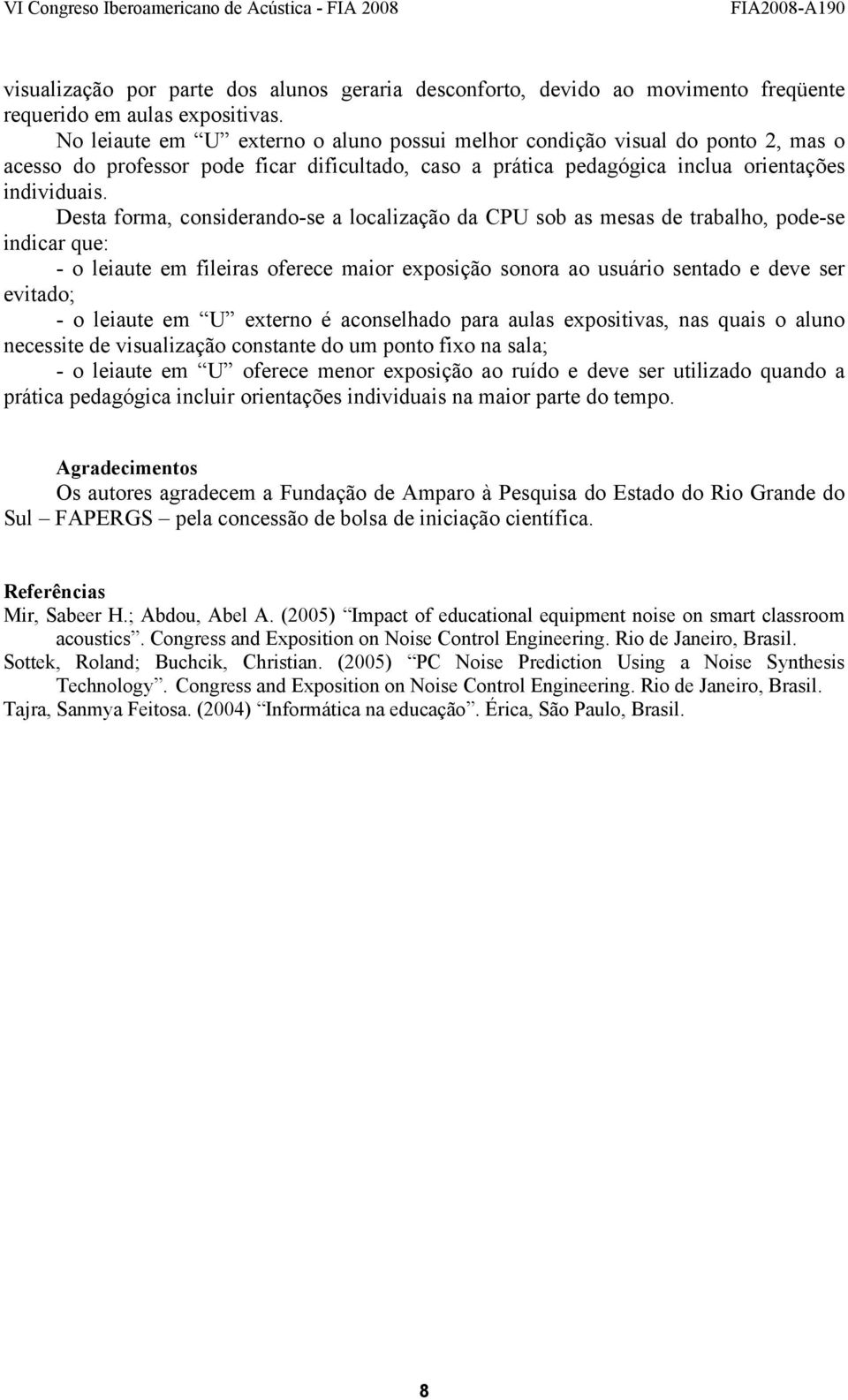 Desta forma, considerando-se a localização da sob as mesas de trabalho, pode-se indicar que: - o leiaute em fileiras oferece maior exposição sonora ao usuário sentado e deve ser evitado; - o leiaute