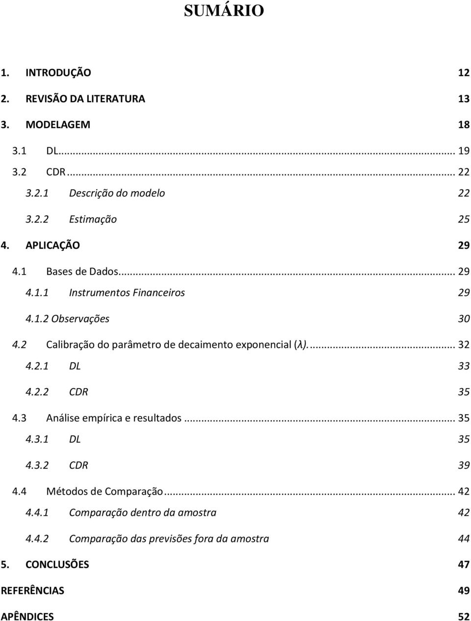 2 Calibração do parâmetro de decaimento exponencial (λ)... 32 4.2.1 DL 33 4.2.2 CDR 35 4.3 Análise empírica e resultados... 35 4.3.1 DL 35 4.