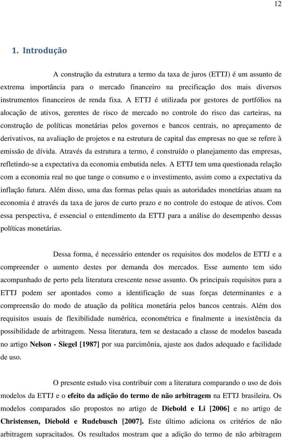 A ETTJ é utilizada por gestores de portfólios na alocação de ativos, gerentes de risco de mercado no controle do risco das carteiras, na construção de políticas monetárias pelos governos e bancos