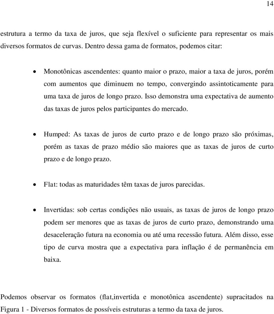 taxa de juros de longo prazo. Isso demonstra uma expectativa de aumento das taxas de juros pelos participantes do mercado.