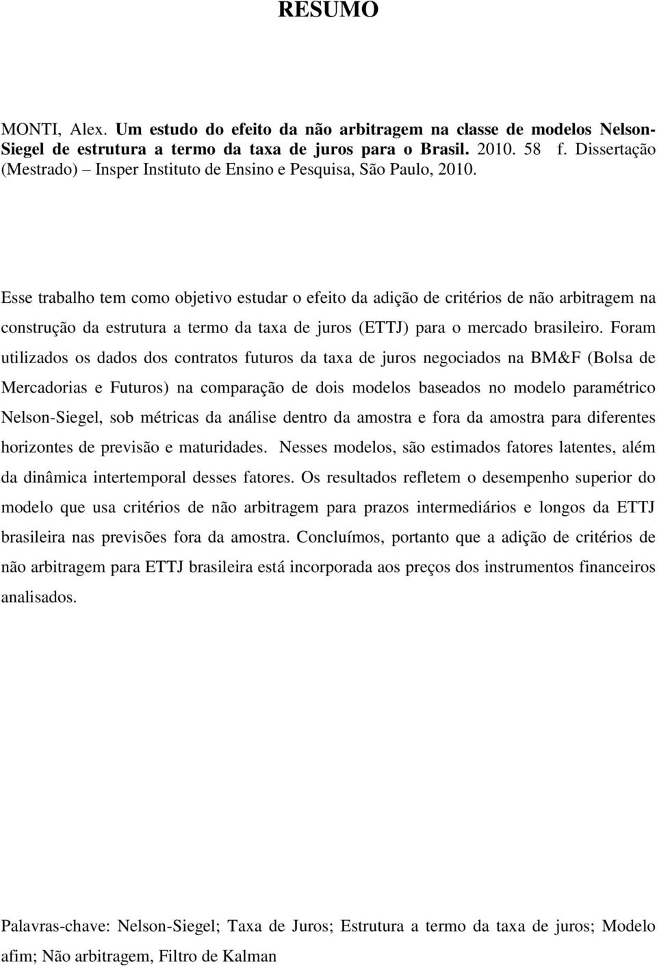Esse trabalho tem como objetivo estudar o efeito da adição de critérios de não arbitragem na construção da estrutura a termo da taxa de juros (ETTJ) para o mercado brasileiro.