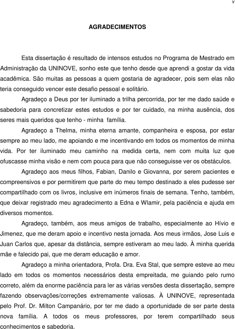 Agradeço a Deus por ter iluminado a trilha percorrida, por ter me dado saúde e sabedoria para concretizar estes estudos e por ter cuidado, na minha ausência, dos seres mais queridos que tenho - minha