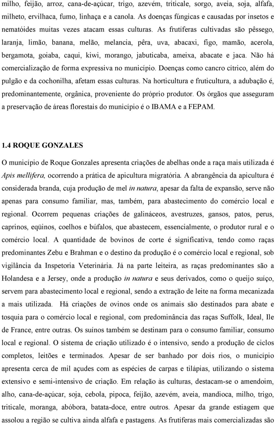 As frutíferas cultivadas são pêssego, laranja, limão, banana, melão, melancia, pêra, uva, abacaxi, figo, mamão, acerola, bergamota, goiaba, caqui, kiwi, morango, jabuticaba, ameixa, abacate e jaca.