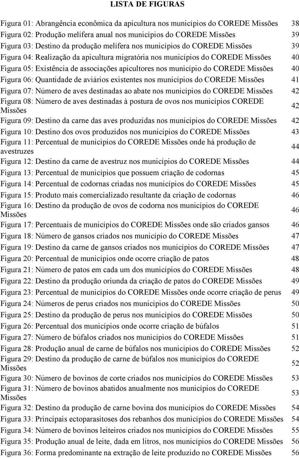 do COREDE Missões 40 Figura 06: Quantidade de aviários existentes nos municípios do COREDE Missões 41 Figura 07: Número de aves destinadas ao abate nos municípios do COREDE Missões 42 Figura 08: