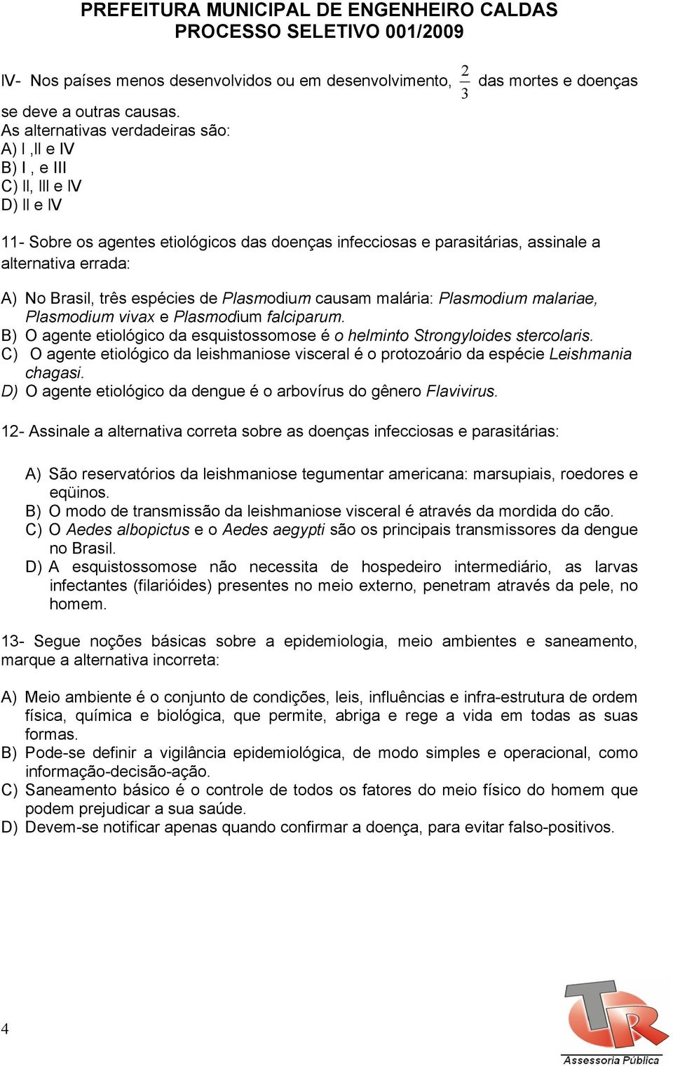 Brasil, três espécies de Plasmodium causam malária: Plasmodium malariae, Plasmodium vivax e Plasmodium falciparum. B) O agente etiológico da esquistossomose é o helminto Strongyloides stercolaris.