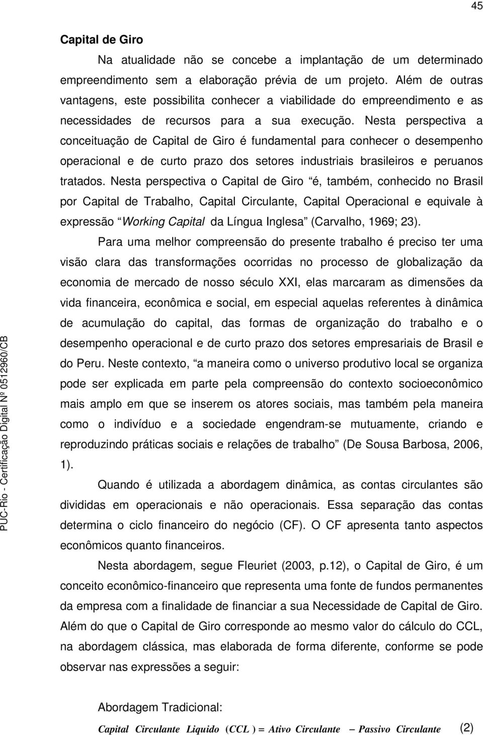 Nesta perspectiva a conceituação de Capital de Giro é fundamental para conhecer o desempenho operacional e de curto prazo dos setores industriais brasileiros e peruanos tratados.