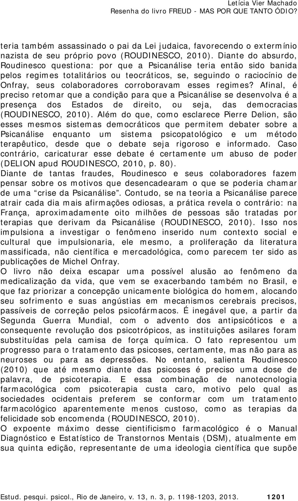 esses regimes? Afinal, é preciso retomar que a condição para que a Psicanálise se desenvolva é a presença dos Estados de direito, ou seja, das democracias (ROUDINESCO, 2010).