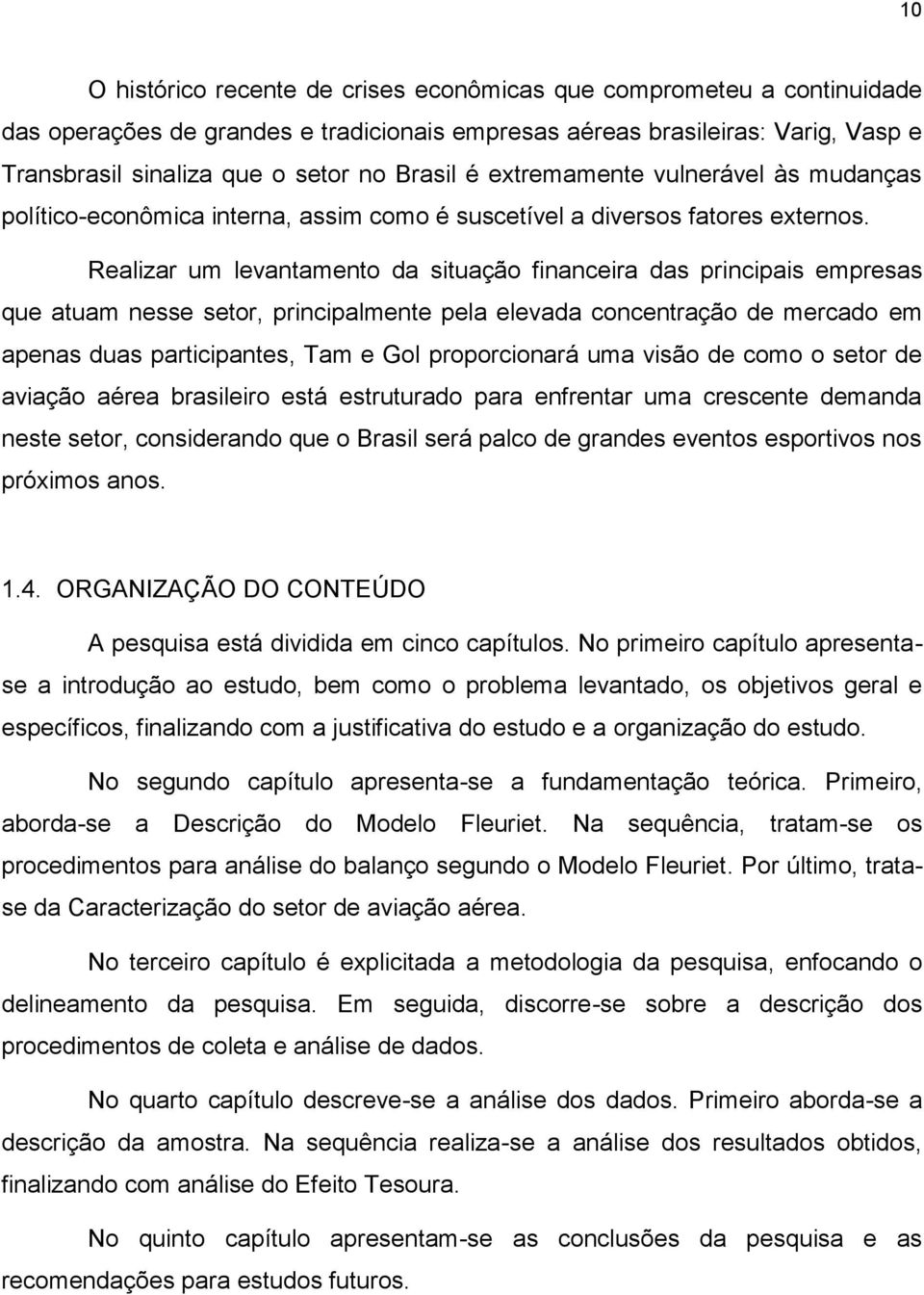 Realizar um levantamento da situação financeira das principais empresas que atuam nesse setor, principalmente pela elevada concentração de mercado em apenas duas participantes, Tam e Gol