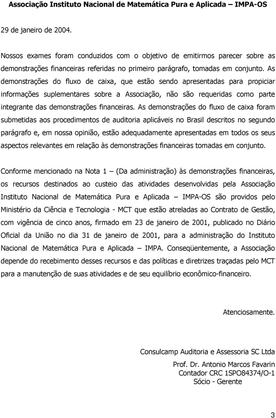 As demonstrações do fluxo de caixa, que estão sendo apresentadas para propiciar informações suplementares sobre a Associação, não são requeridas como parte integrante das demonstrações financeiras.