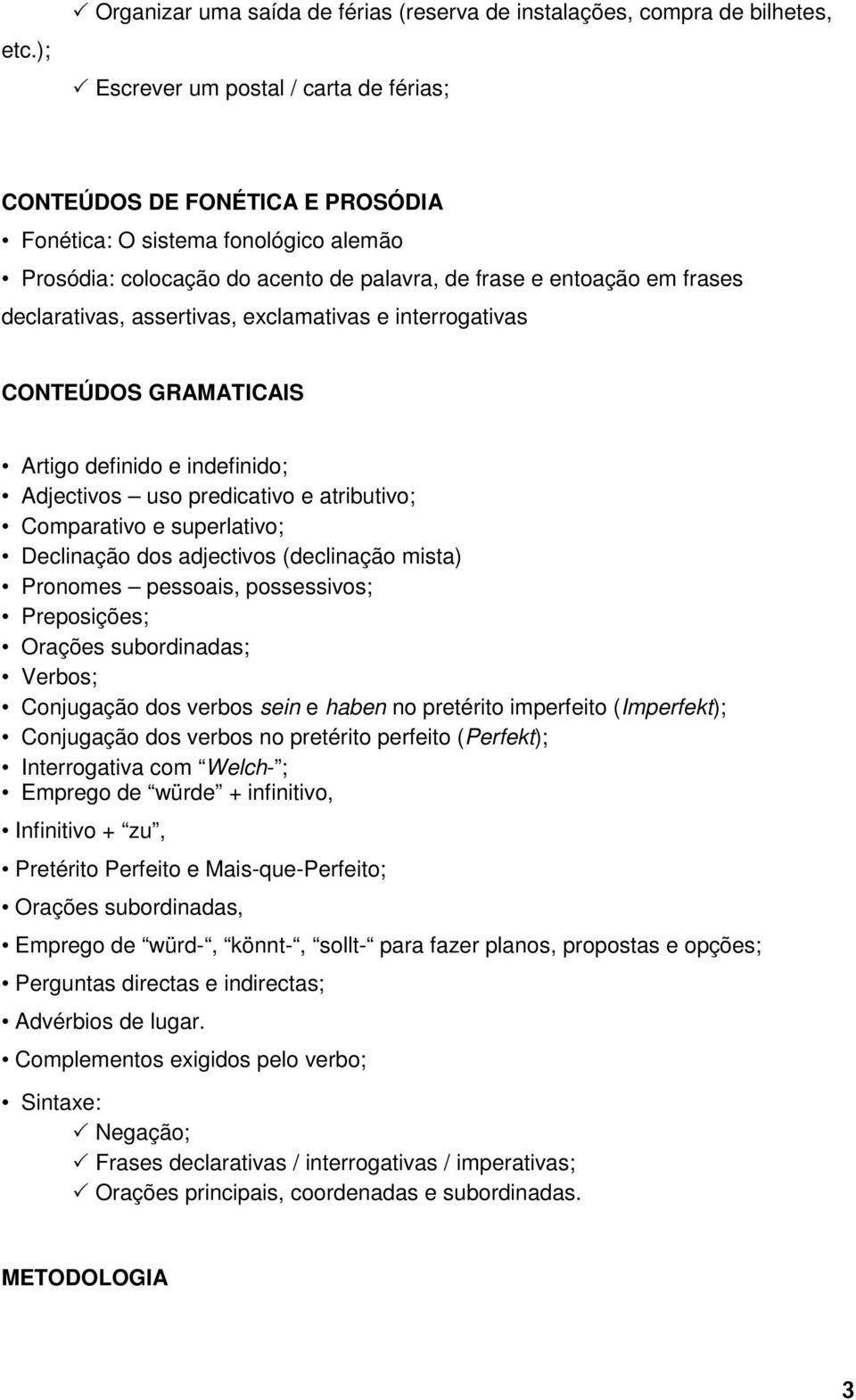 predicativo e atributivo; Comparativo e superlativo; Declinação dos adjectivos (declinação mista) Pronomes pessoais, possessivos; Preposições; Orações subordinadas; Verbos; Conjugação dos verbos sein