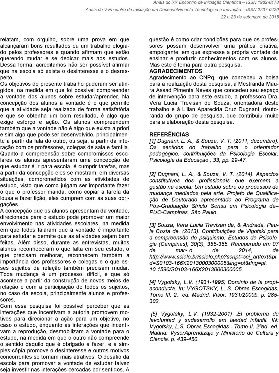 Os objetivos do presente trabalho puderam ser atingidos, na medida em que foi possível compreender a vontade dos alunos sobre estudar/aprender.