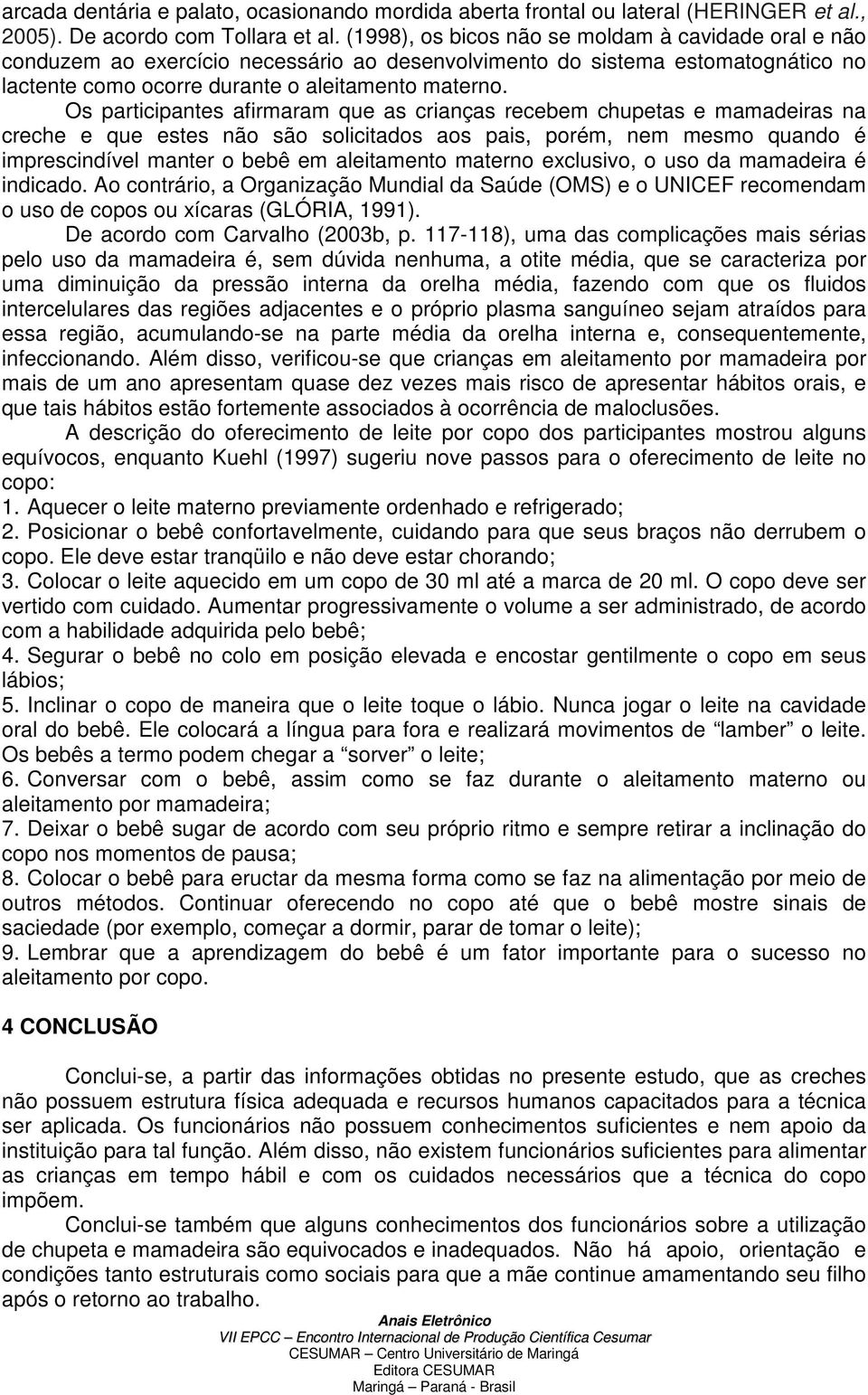 Os participantes afirmaram que as crianças recebem chupetas e mamadeiras na creche e que estes não são solicitados aos pais, porém, nem mesmo quando é imprescindível manter o bebê em aleitamento