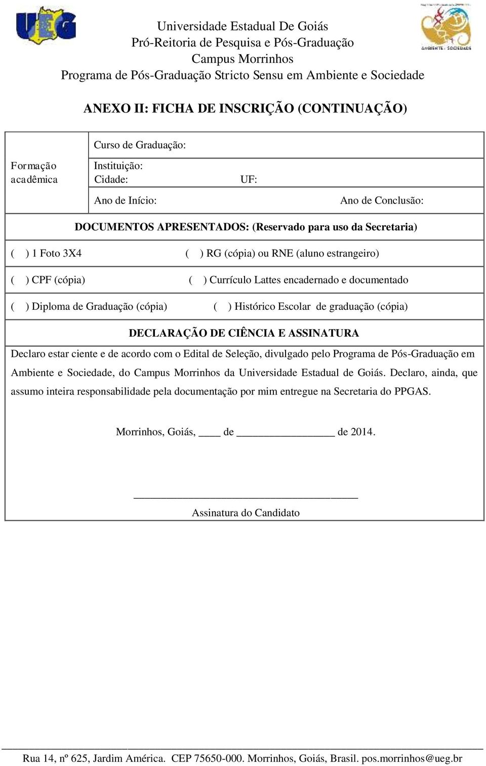 graduação (cópia) DECLARAÇÃO DE CIÊNCIA E ASSINATURA Declaro estar ciente e de acordo com o Edital de Seleção, divulgado pelo Programa de Pós-Graduação em Ambiente e Sociedade, do da