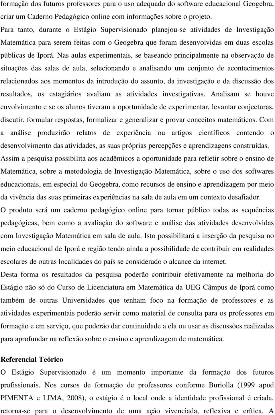 Nas aulas experimentais, se baseando principalmente na observação de situações das salas de aula, selecionando e analisando um conjunto de acontecimentos relacionados aos momentos da introdução do