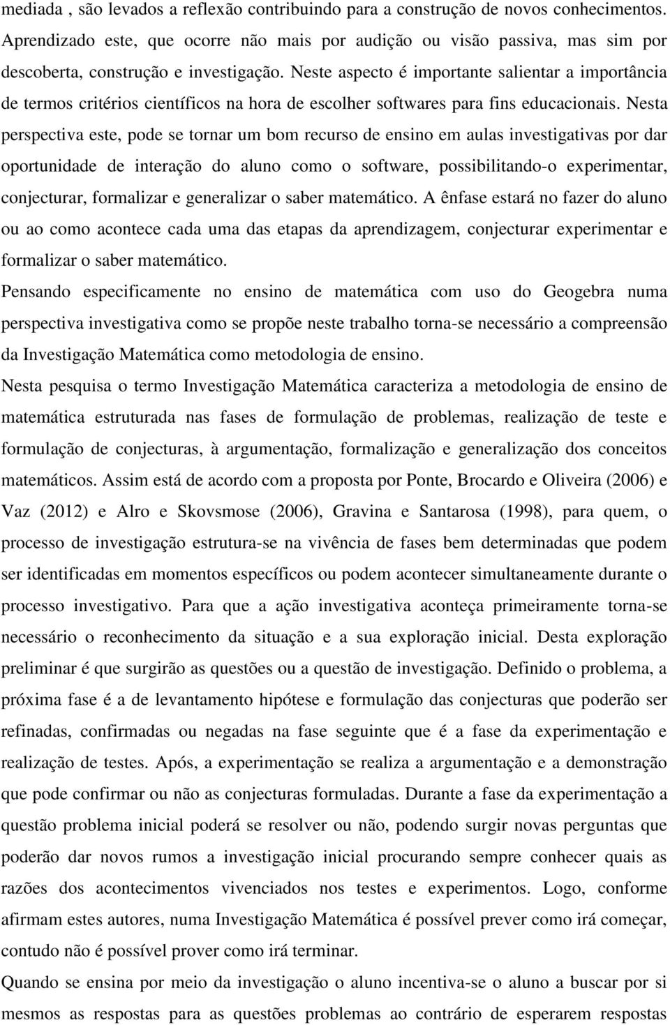 Neste aspecto é importante salientar a importância de termos critérios científicos na hora de escolher softwares para fins educacionais.