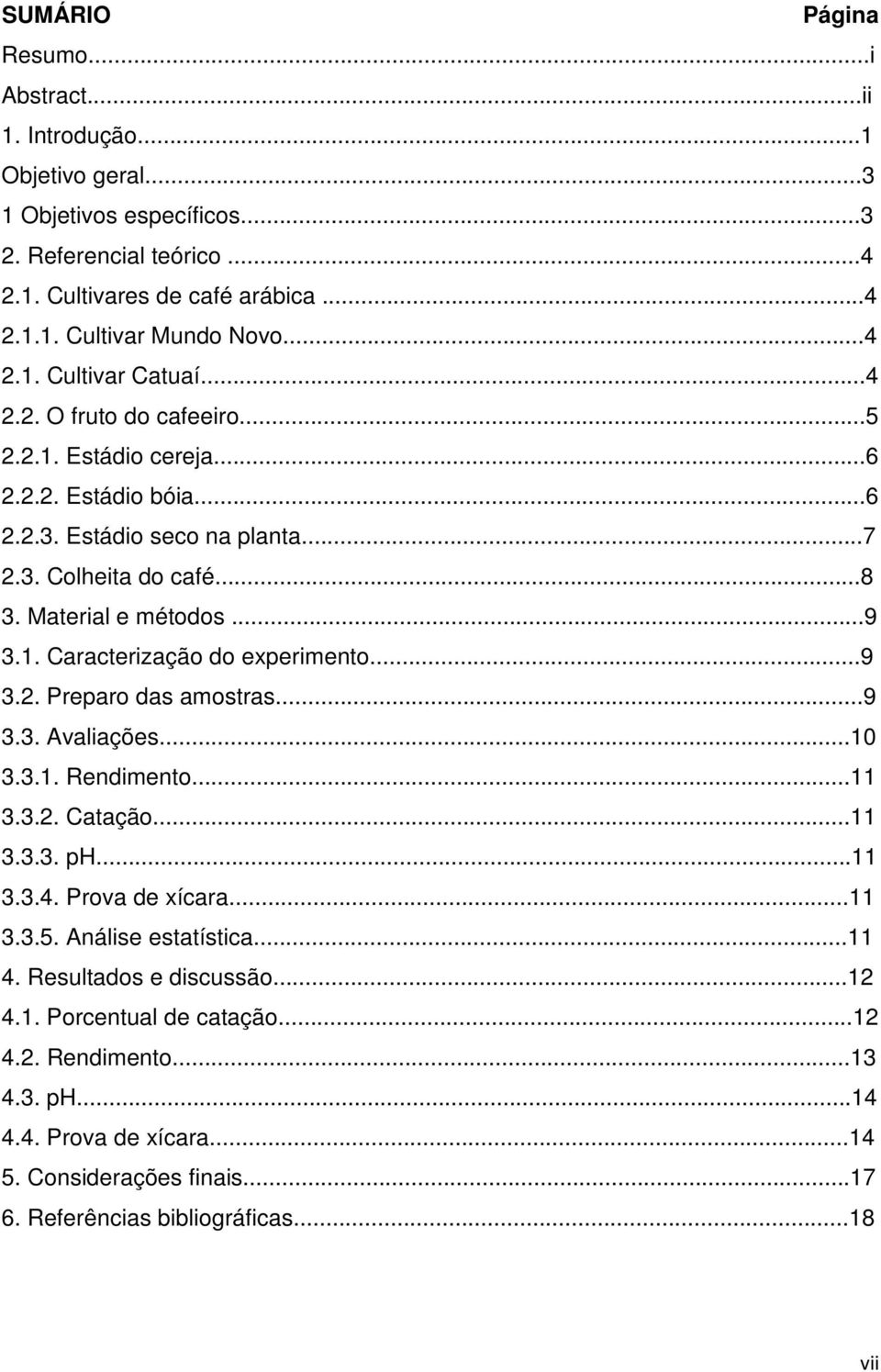 1. Caracterização do experimento...9 3.2. Preparo das amostras...9 3.3. Avaliações...10 3.3.1. Rendimento...11 3.3.2. Catação...11 3.3.3. ph...11 3.3.4. Prova de xícara...11 3.3.5.