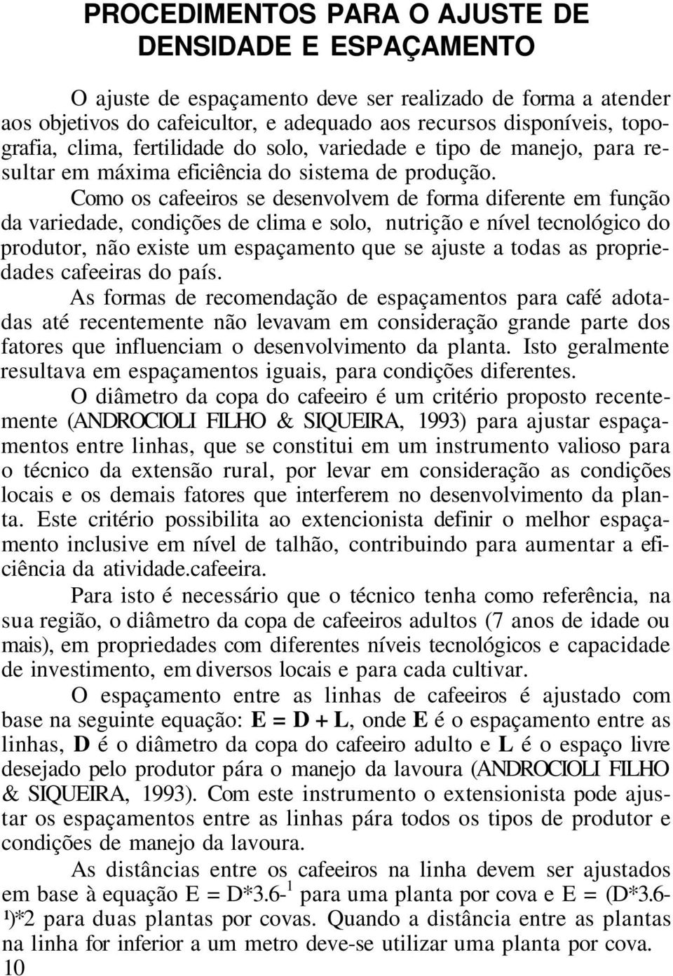 Como os cafeeiros se desenvolvem de forma diferente em função da variedade, condições de clima e solo, nutrição e nível tecnológico do produtor, não existe um espaçamento que se ajuste a todas as