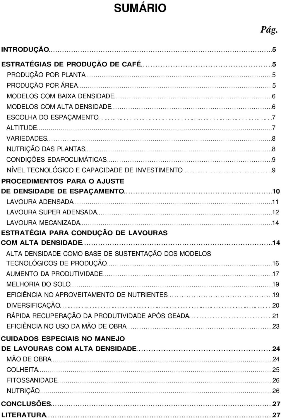 8 NUTRIÇÃO DAS PLANTAS 8 CONDIÇÕES EDAFOCLIMÁTICAS 9 NÍVEL TECNOLÓGICO E CAPACIDADE DE INVESTIMENTO 9 PROCEDIMENTOS PARA O AJUSTE DE DENSIDADE DE ESPAÇAMENTO 10 LAVOURA ADENSADA 11 LAVOURA SUPER